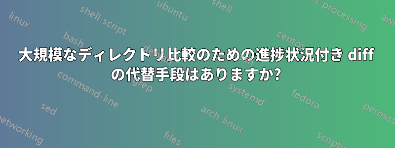 大規模なディレクトリ比較のための進捗状況付き diff の代替手段はありますか?