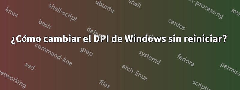 ¿Cómo cambiar el DPI de Windows sin reiniciar?