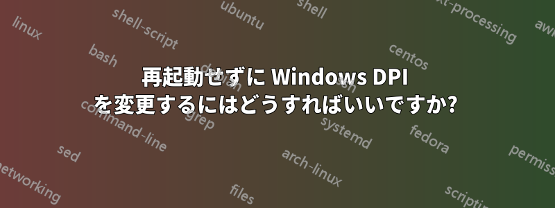 再起動せずに Windows DPI を変更するにはどうすればいいですか?