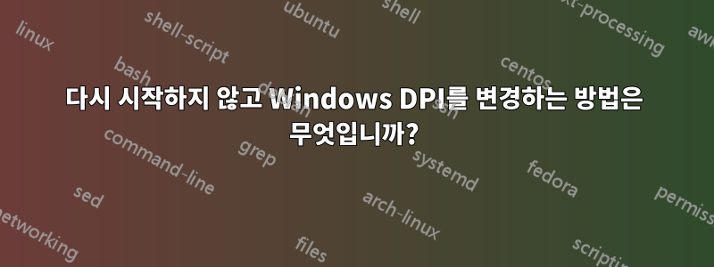 다시 시작하지 않고 Windows DPI를 변경하는 방법은 무엇입니까?