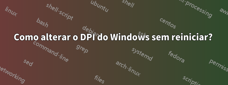 Como alterar o DPI do Windows sem reiniciar?