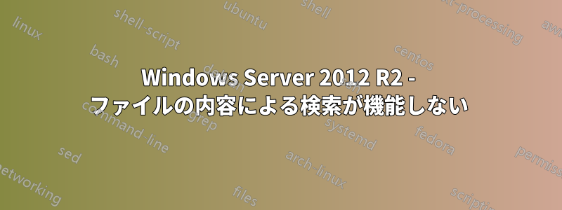 Windows Server 2012 R2 - ファイルの内容による検索が機能しない