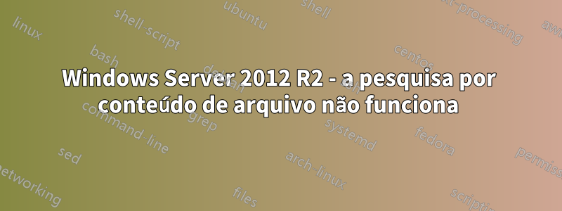 Windows Server 2012 R2 - a pesquisa por conteúdo de arquivo não funciona