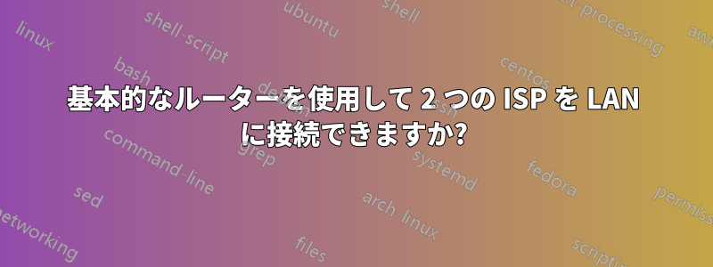 基本的なルーターを使用して 2 つの ISP を LAN に接続できますか?