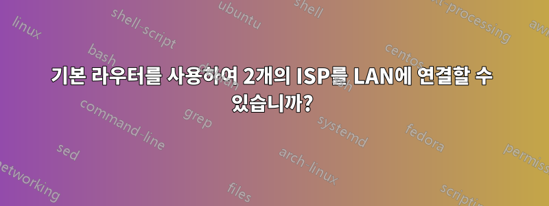 기본 라우터를 사용하여 2개의 ISP를 LAN에 연결할 수 있습니까?