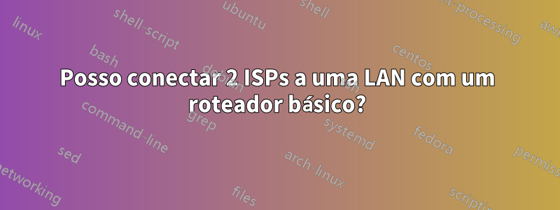 Posso conectar 2 ISPs a uma LAN com um roteador básico?