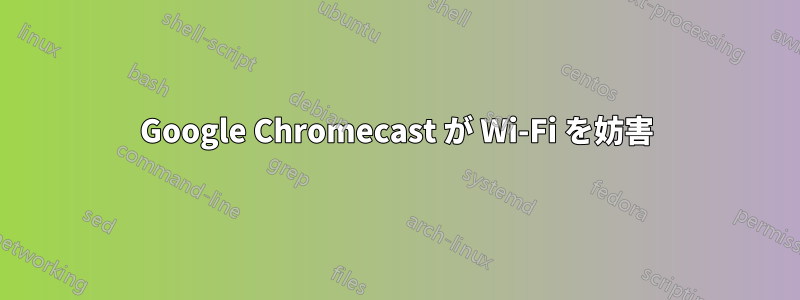 Google Chromecast が Wi-Fi を妨害