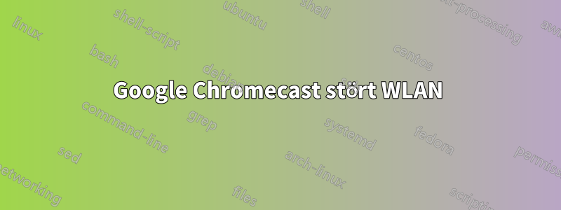 Google Chromecast stört WLAN