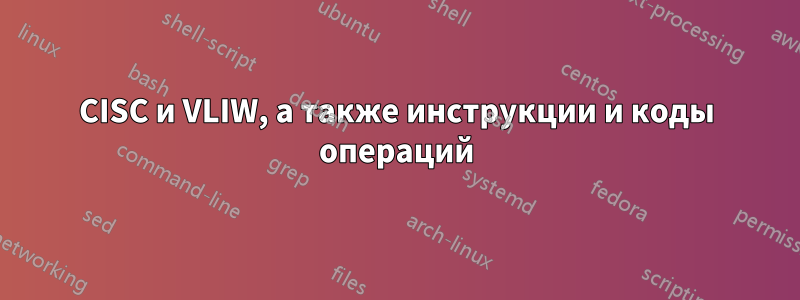 CISC и VLIW, а также инструкции и коды операций