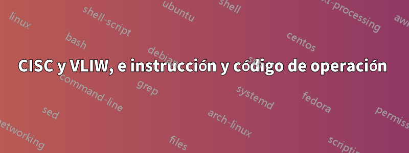 CISC y VLIW, e instrucción y código de operación