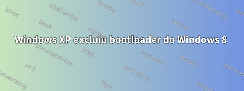 Windows XP excluiu bootloader do Windows 8