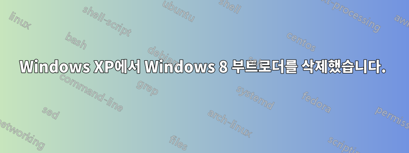 Windows XP에서 Windows 8 부트로더를 삭제했습니다.