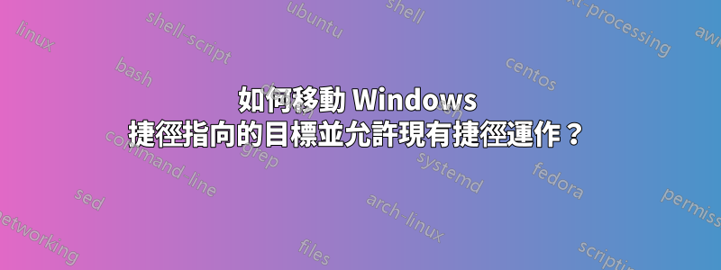 如何移動 Windows 捷徑指向的目標並允許現有捷徑運作?