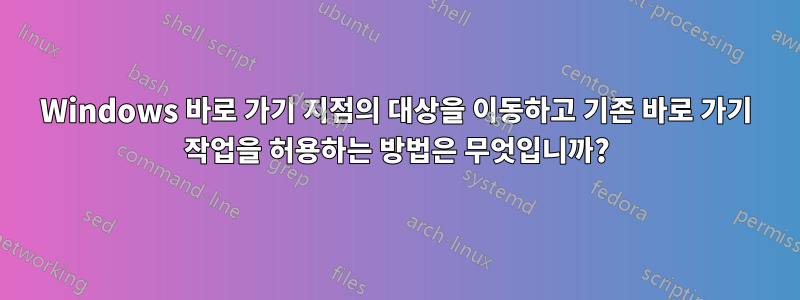 Windows 바로 가기 지점의 대상을 이동하고 기존 바로 가기 작업을 허용하는 방법은 무엇입니까?