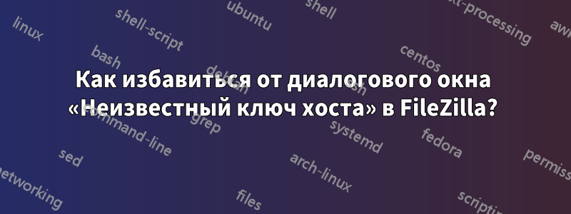 Как избавиться от диалогового окна «Неизвестный ключ хоста» в FileZilla?