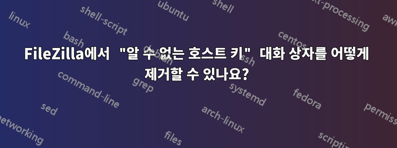 FileZilla에서 "알 수 없는 호스트 키" 대화 상자를 어떻게 제거할 수 있나요?