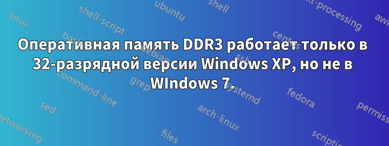 Оперативная память DDR3 работает только в 32-разрядной версии Windows XP, но не в WIndows 7.