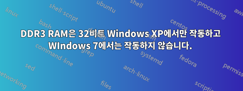 DDR3 RAM은 32비트 Windows XP에서만 작동하고 WIndows 7에서는 작동하지 않습니다.
