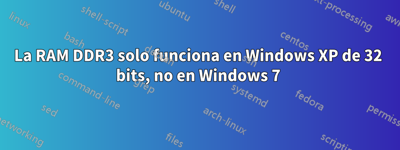 La RAM DDR3 solo funciona en Windows XP de 32 bits, no en Windows 7