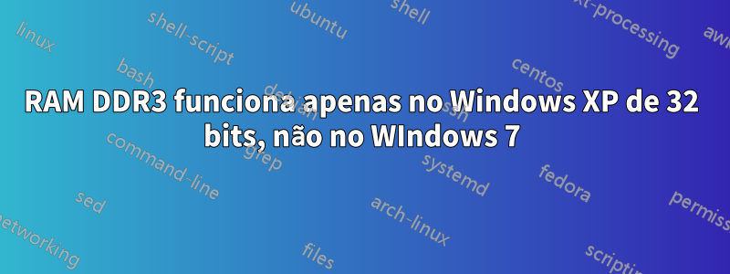 RAM DDR3 funciona apenas no Windows XP de 32 bits, não no WIndows 7