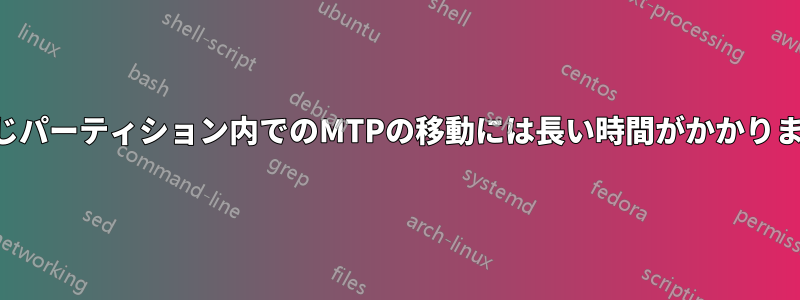 同じパーティション内でのMTPの移動には長い時間がかかります