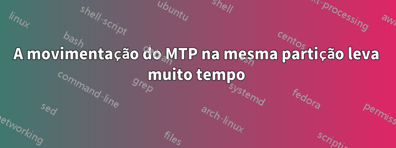 A movimentação do MTP na mesma partição leva muito tempo