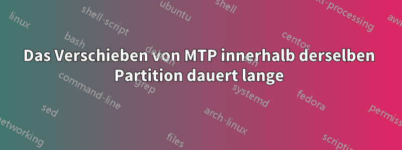 Das Verschieben von MTP innerhalb derselben Partition dauert lange