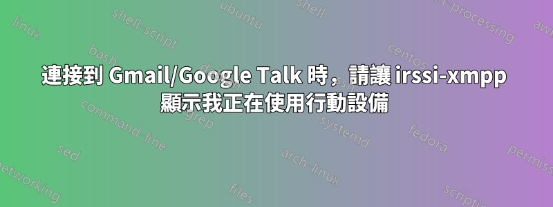 連接到 Gmail/Google Talk 時，請讓 irssi-xmpp 顯示我正在使用行動設備