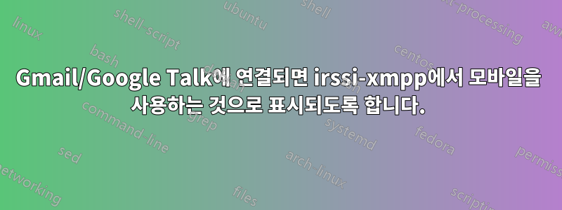 Gmail/Google Talk에 연결되면 irssi-xmpp에서 모바일을 사용하는 것으로 표시되도록 합니다.