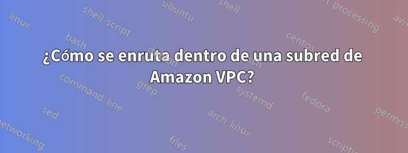 ¿Cómo se enruta dentro de una subred de Amazon VPC?