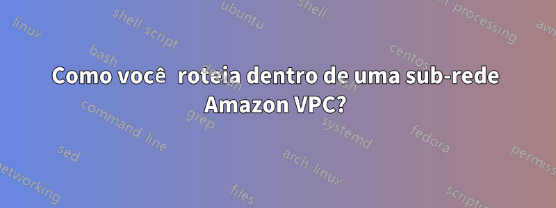 Como você roteia dentro de uma sub-rede Amazon VPC?