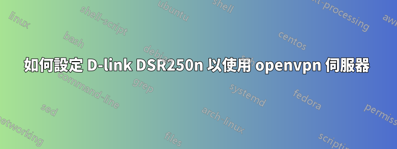 如何設定 D-link DSR250n 以使用 openvpn 伺服器