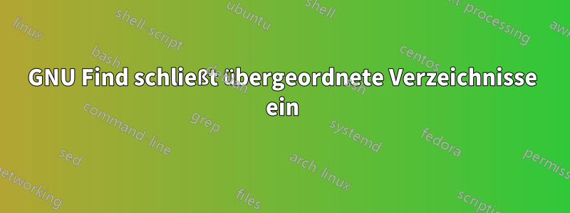 GNU Find schließt übergeordnete Verzeichnisse ein