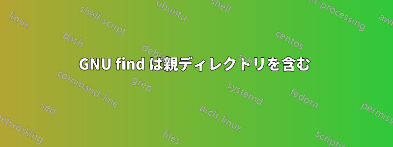GNU find は親ディレクトリを含む