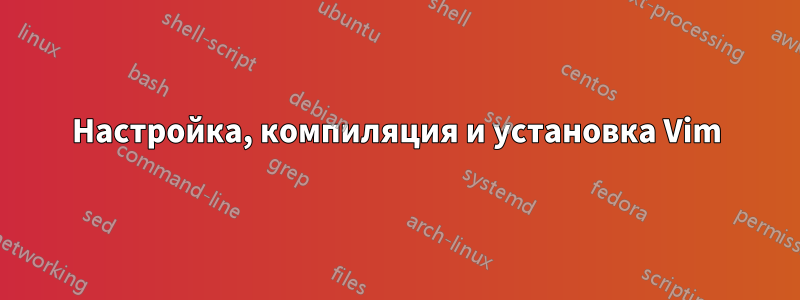 Настройка, компиляция и установка Vim
