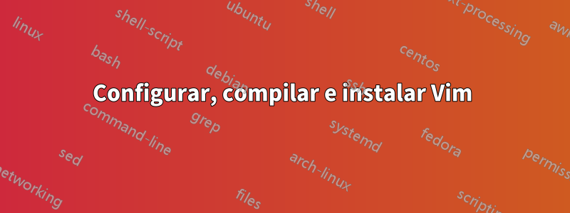 Configurar, compilar e instalar Vim