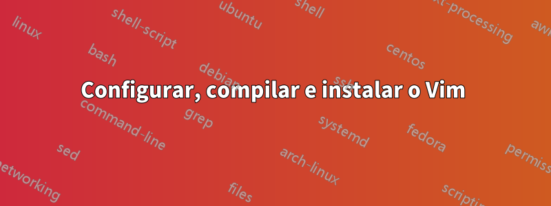 Configurar, compilar e instalar o Vim
