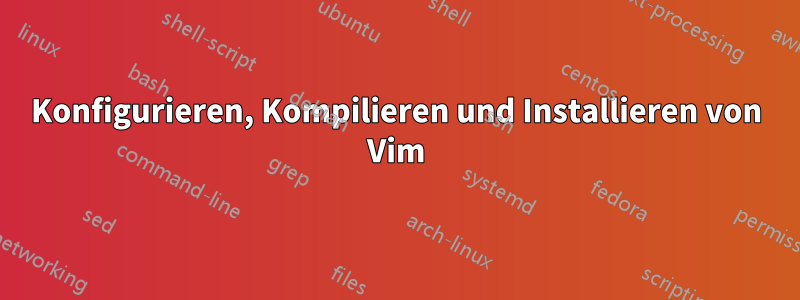 Konfigurieren, Kompilieren und Installieren von Vim