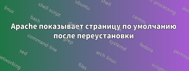 Apache показывает страницу по умолчанию после переустановки