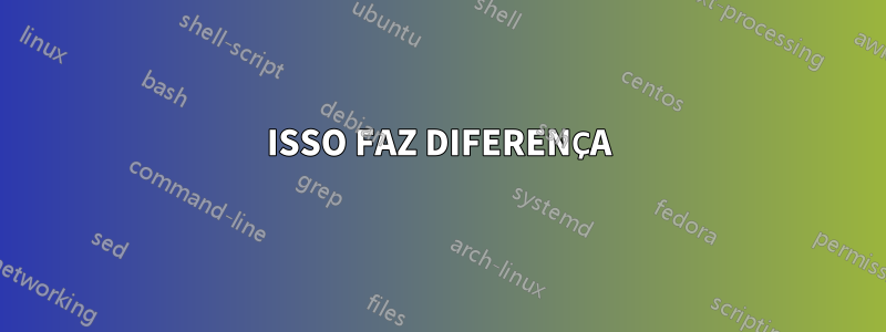 ISSO FAZ DIFERENÇA