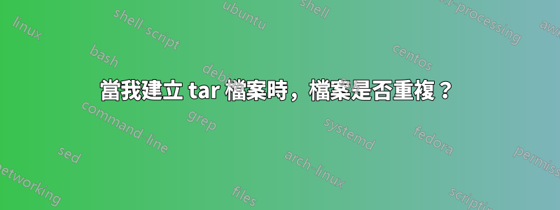 當我建立 tar 檔案時，檔案是否重複？