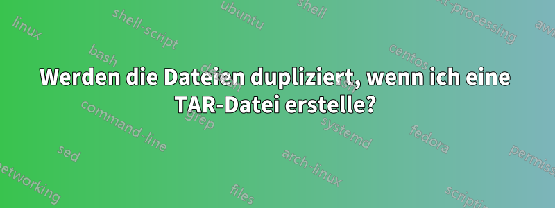 Werden die Dateien dupliziert, wenn ich eine TAR-Datei erstelle?