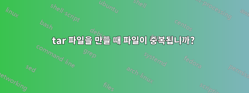 tar 파일을 만들 때 파일이 중복됩니까?
