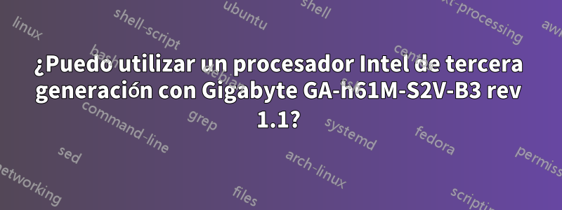 ¿Puedo utilizar un procesador Intel de tercera generación con Gigabyte GA-h61M-S2V-B3 rev 1.1?