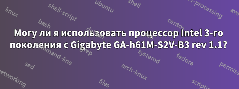 Могу ли я использовать процессор Intel 3-го поколения с Gigabyte GA-h61M-S2V-B3 rev 1.1?