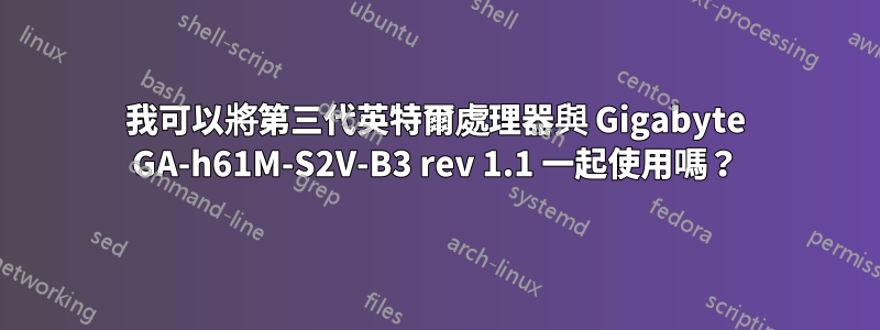 我可以將第三代英特爾處理器與 Gigabyte GA-h61M-S2V-B3 rev 1.1 一起使用嗎？