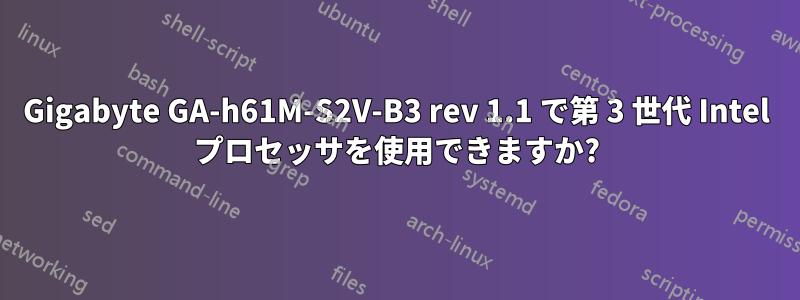 Gigabyte GA-h61M-S2V-B3 rev 1.1 で第 3 世代 Intel プロセッサを使用できますか?