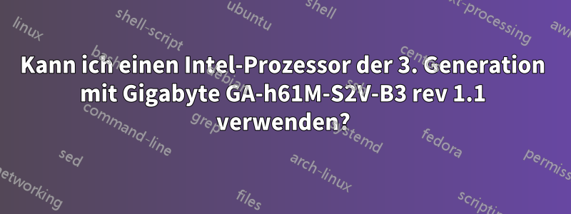 Kann ich einen Intel-Prozessor der 3. Generation mit Gigabyte GA-h61M-S2V-B3 rev 1.1 verwenden?