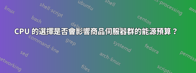 CPU 的選擇是否會影響商品伺服器群的能源預算？ 