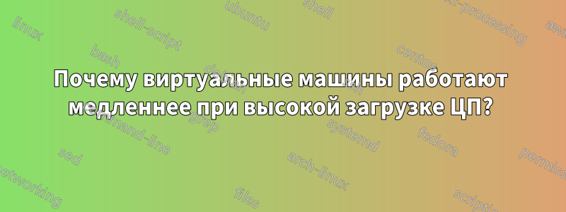 Почему виртуальные машины работают медленнее при высокой загрузке ЦП?